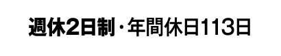 週休2日制・年間休日113日