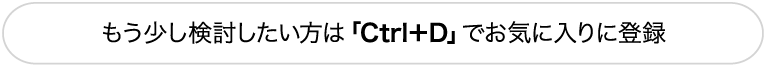 もう少し検討したい方は「Ctrl+D」でお気に入りに登録