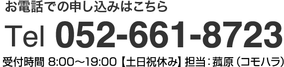 お電話でのご応募はこちら Tel 052-661-8723 受付時間 8：00～19：00 「土日祝休み」担当：菰原（コモハラ）